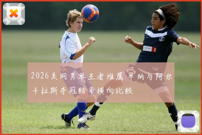 2026美网男单王者谁属 辛纳与阿尔卡拉斯夺冠赔率横向比较