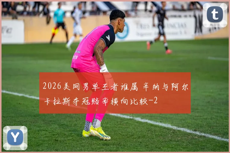 2026美网男单王者谁属 辛纳与阿尔卡拉斯夺冠赔率横向比较