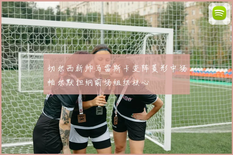 切尔西新帅马雷斯卡变阵菱形中场帕尔默担纲前场组织核心