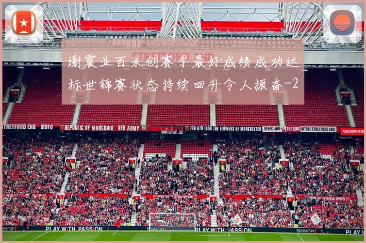 谢震业百米创赛季最好成绩成功达标世锦赛状态持续回升令人振奋