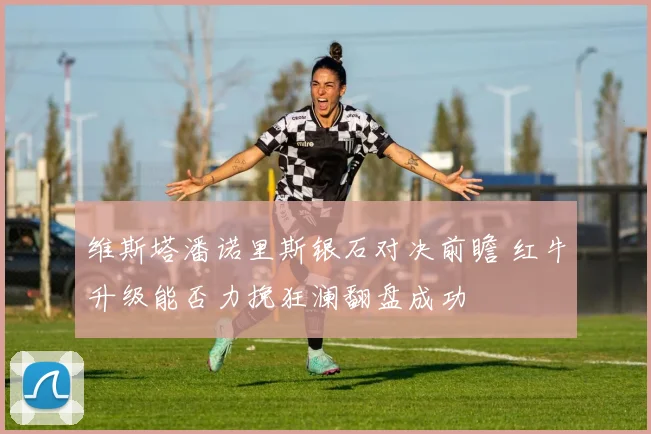 维斯塔潘诺里斯银石对决前瞻 红牛升级能否力挽狂澜翻盘成功