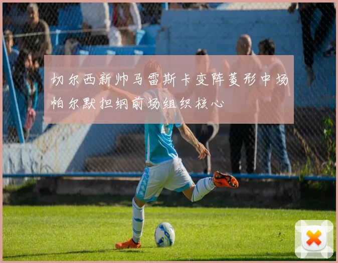 切尔西新帅马雷斯卡变阵菱形中场帕尔默担纲前场组织核心