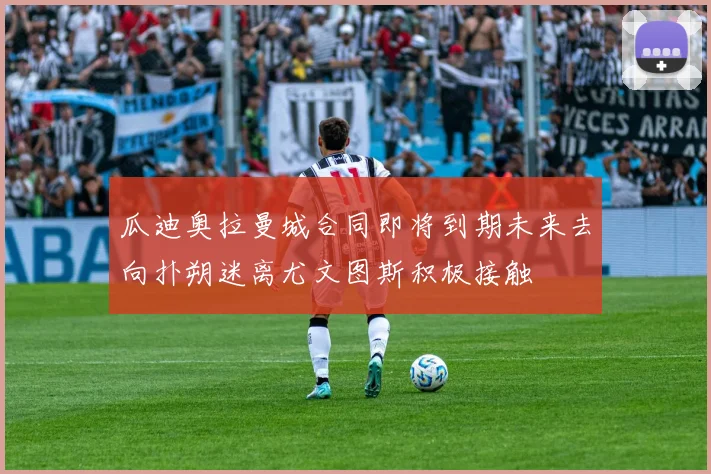 瓜迪奥拉曼城合同即将到期未来去向扑朔迷离尤文图斯积极接触